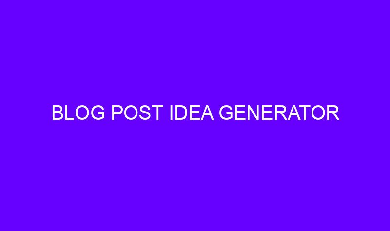 blog post idea generator 18588 800x473 - Blog Post Idea Generator