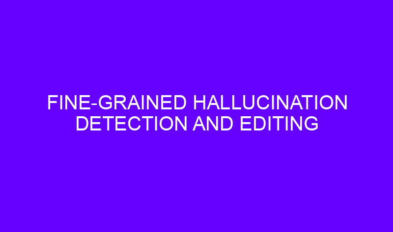 fine grained hallucination detection and editing 23687 800x473 - Fine-grained Hallucination Detection and Editing